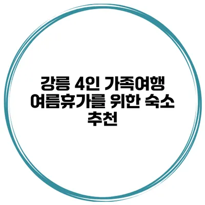 강릉 4인 가족여행 여름휴가를 위한 숙소 추천