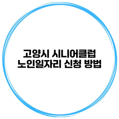 고양시 시니어클럽 노인일자리 신청 방법