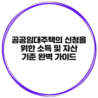 공공임대주택의 신청을 위한 소득 및 자산 기준 완벽 가이드
