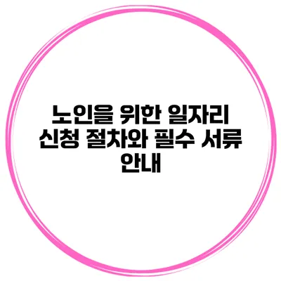 노인을 위한 일자리 신청 절차와 필수 서류 안내