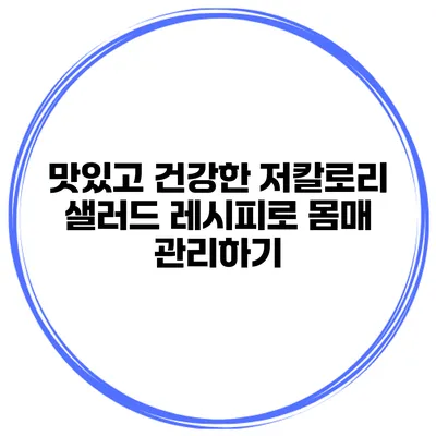 맛있고 건강한 저칼로리 샐러드 레시피로 몸매 관리하기