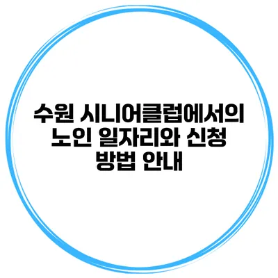 수원 시니어클럽에서의 노인 일자리와 신청 방법 안내