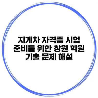 지게차 자격증 시험 준비를 위한 창원 학원 기출 문제 해설