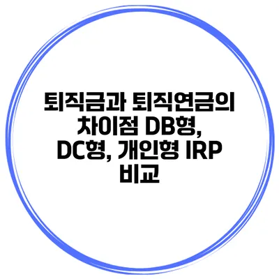 퇴직금과 퇴직연금의 차이점: DB형, DC형, 개인형 IRP 비교
