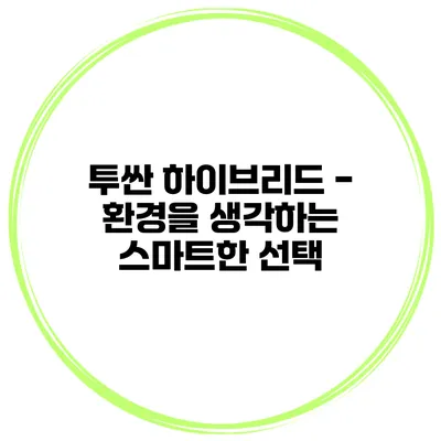 투싼 하이브리드 - 환경을 생각하는 스마트한 선택