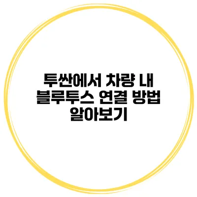 투싼에서 차량 내 블루투스 연결 방법 알아보기