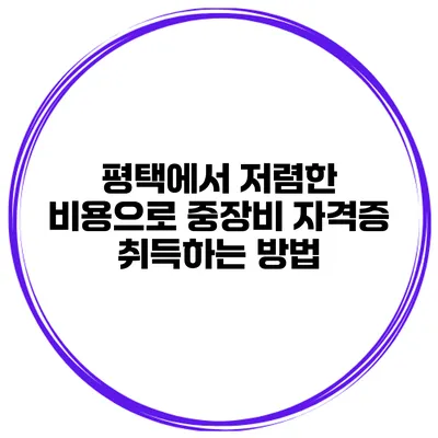 평택에서 저렴한 비용으로 중장비 자격증 취득하는 방법