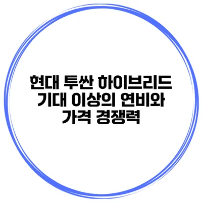 현대 투싼 하이브리드: 기대 이상의 연비와 가격 경쟁력